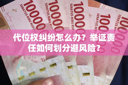 北京代位权纠纷怎么办？举证责任如何划分避风险？