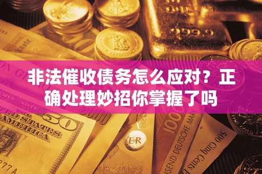 北京非法催收债务怎么应对？正确处理妙招你掌握了吗