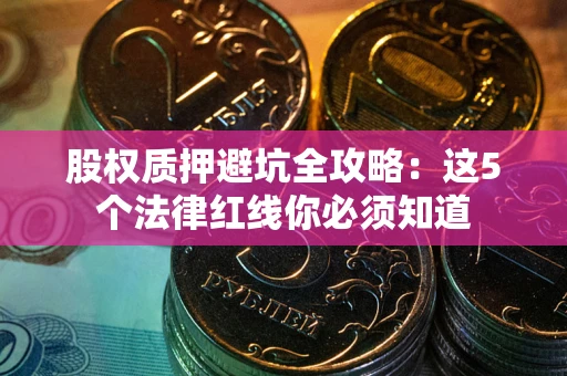 北京股权质押避坑全攻略：这5个法律红线你必须知道