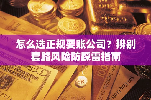 北京怎么选正规要账公司？辨别套路风险防踩雷指南