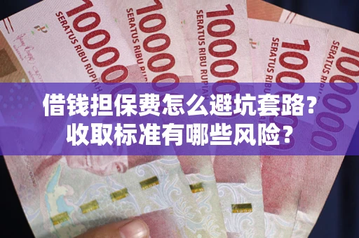 北京借钱担保费怎么避坑套路?收取标准有哪些风险? 北京借钱担保费怎么避坑套路?收取标准有哪些风险?