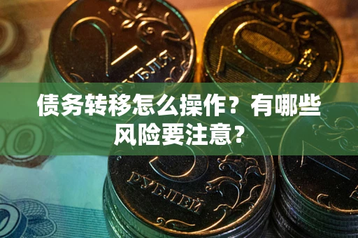 北京债务转移怎么操作？有哪些风险要注意？
