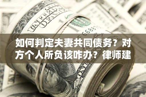 北京如何判定夫妻共同债务？对方个人所负该咋办？律师建议