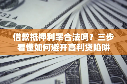 北京借款抵押利率合法吗？三步看懂如何避开高利贷陷阱