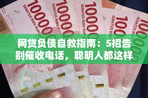 北京网贷负债自救指南：5招告别催收电话，聪明人都这样做