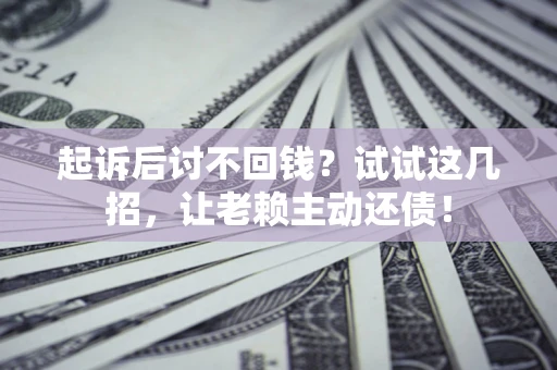 北京起诉后讨不回钱？试试这几招，让老赖主动还债！