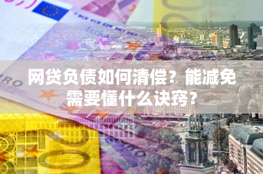 北京网贷负债如何清偿？能减免需要懂什么诀窍？
