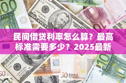 北京民间借贷利率怎么算？最高标准需要多少？2025最新避坑指南