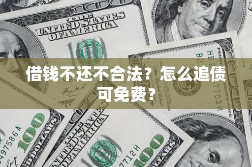 北京借钱不还不合法？怎么追债可免费？