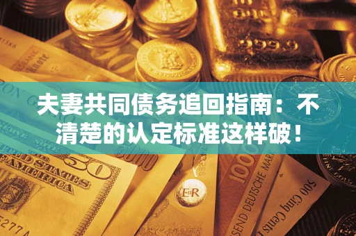 北京夫妻共同债务追回指南：不清楚的认定标准这样破！