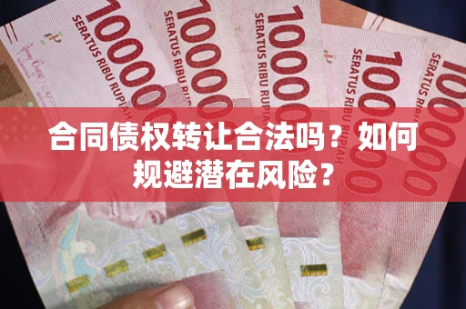 北京合同债权转让合法吗?如何规避潜在风险? 北京合同债权转让合法吗?如何规避潜在风险?