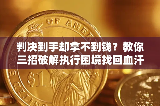 北京判决到手却拿不到钱？教你三招破解执行困境找回血汗钱