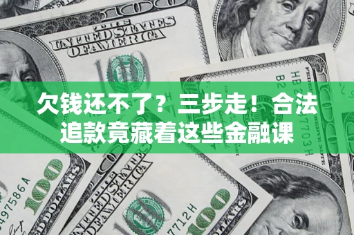 北京欠钱还不了？三步走！合法追款竟藏着这些金融课