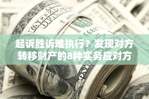 北京起诉胜诉难执行？发现对方转移财产的8种实务应对方案