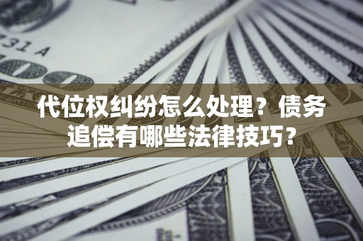 北京代位权纠纷怎么处理？债务追偿有哪些法律技巧？