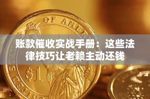 北京账款催收实战手册：这些法律技巧让老赖主动还钱