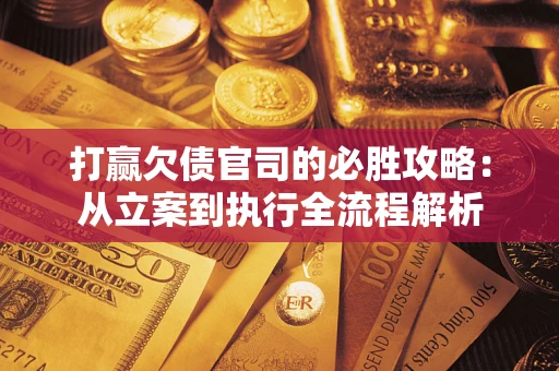 北京打赢欠债官司的必胜攻略：从立案到执行全流程解析