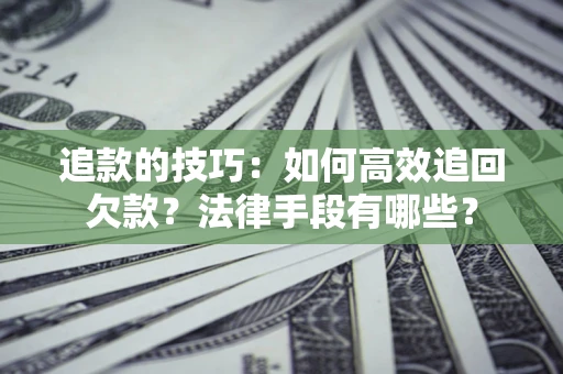 北京追款的技巧：如何高效追回欠款？法律手段有哪些？