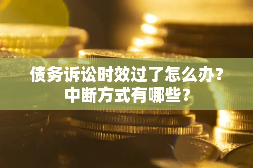 北京债务诉讼时效过了怎么办？中断方式有哪些？