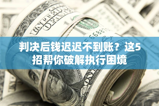 北京判决后钱迟迟不到账？这5招帮你破解执行困境