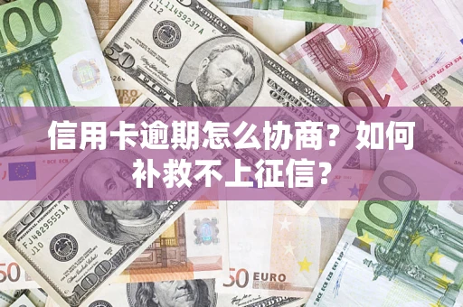 北京信用卡逾期怎么协商？如何补救不上征信？
