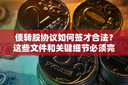 北京债转股协议如何签才合法？这些文件和关键细节必须完整
