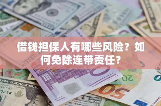北京借钱担保人有哪些风险？如何免除连带责任？