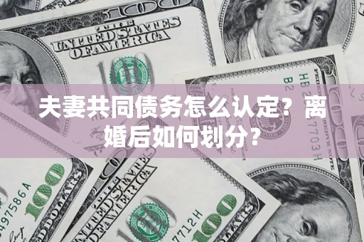 北京夫妻共同债务怎么认定？离婚后如何划分？