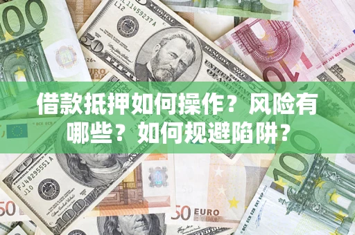 北京借款抵押如何操作？风险有哪些？如何规避陷阱？