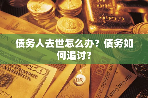 北京债务人去世怎么办？债务如何追讨？