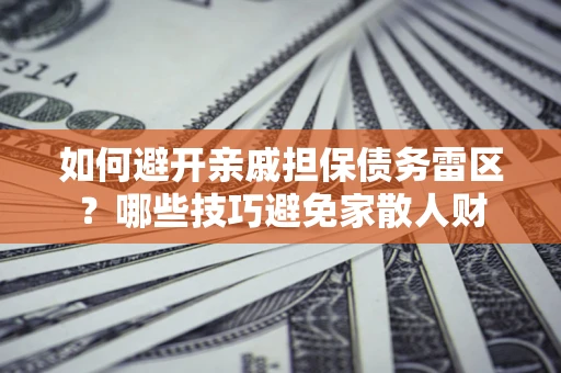 北京如何避开亲戚担保债务雷区？哪些技巧避免家散人财