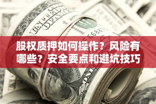 北京股权质押如何操作？风险有哪些？安全要点和避坑技巧？