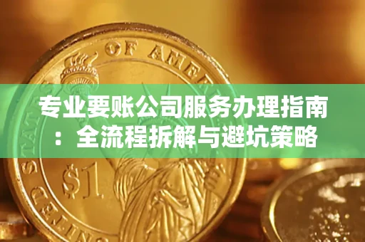 北京专业要账公司服务办理指南：全流程拆解与避坑策略