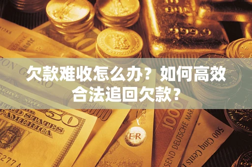 北京欠款难收怎么办？如何高效合法追回欠款？