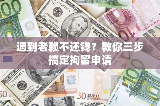 北京遇到老赖不还钱？教你三步搞定拘留申请