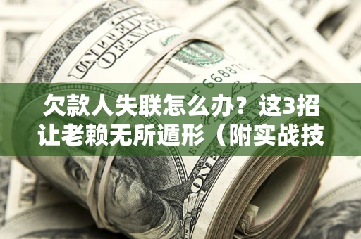 北京欠款人失联怎么办？这3招让老赖无所遁形（附实战技巧）