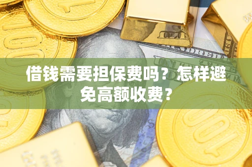 北京借钱需要担保费吗？怎样避免高额收费？