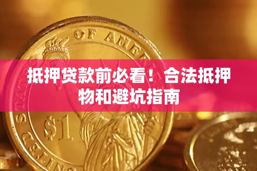 北京抵押贷款前必看！合法抵押物和避坑指南