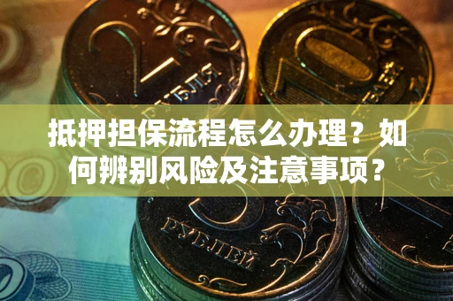 北京抵押担保流程怎么办理？如何辨别风险及注意事项？