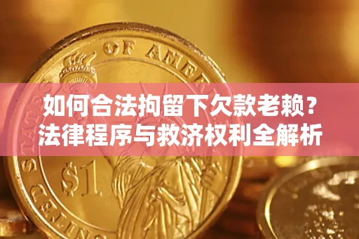 北京如何合法拘留下欠款老赖？法律程序与救济权利全解析