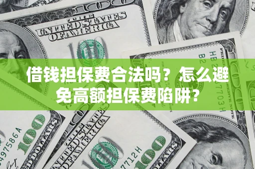 北京借钱担保费合法吗？怎么避免高额担保费陷阱？
