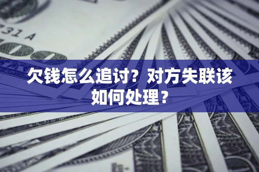 北京欠钱怎么追讨？对方失联该如何处理？