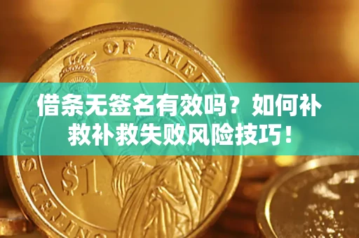 北京借条无签名有效吗？如何补救补救失败风险技巧！