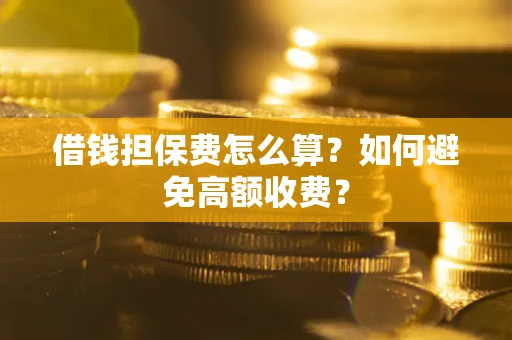 北京借钱担保费怎么算？如何避免高额收费？