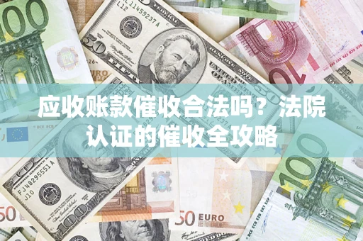 北京应收账款催收合法吗？法院认证的催收全攻略
