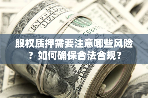 北京股权质押需要注意哪些风险？如何确保合法合规？