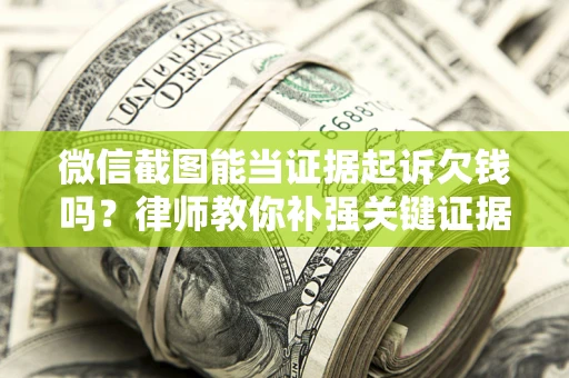 北京微信截图能当证据起诉欠钱吗？律师教你补强关键证据