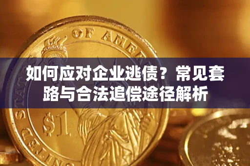 北京如何应对企业逃债？常见套路与合法追偿途径解析
