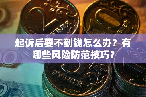 北京起诉后要不到钱怎么办?有哪些风险防范技巧? 北京起诉后要不到钱怎么办?有哪些风险防范技巧?