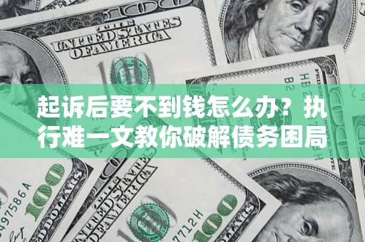 北京起诉后要不到钱怎么办？执行难一文教你破解债务困局